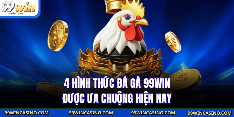 4 hình thức đá gà 99WIN được ưa chuộng hiện nay