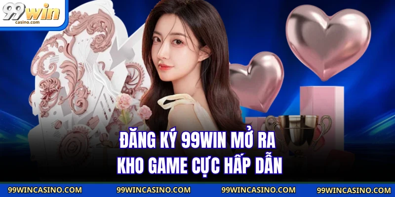 Đăng ký 99WIN mở ra kho game cực hấp dẫn