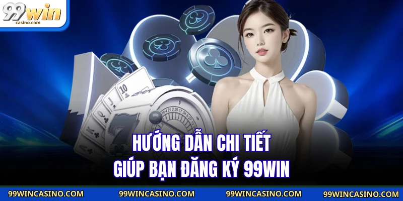 Hướng dẫn chi tiết giúp bạn đăng ký 99WIN Hướng dẫn chi tiết giúp bạn đăng ký 99WIN